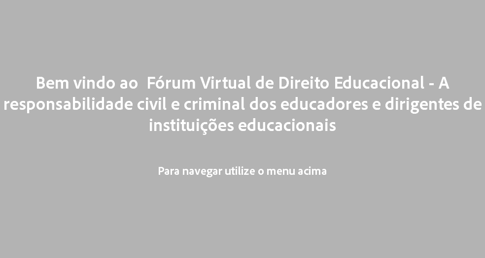  Bem vindo ao Fórum Virtual de Direito Educacional - A responsabilidade civil e criminal dos educadores e dirigentes de instituições educacionais Para navegar utilize o menu acima 