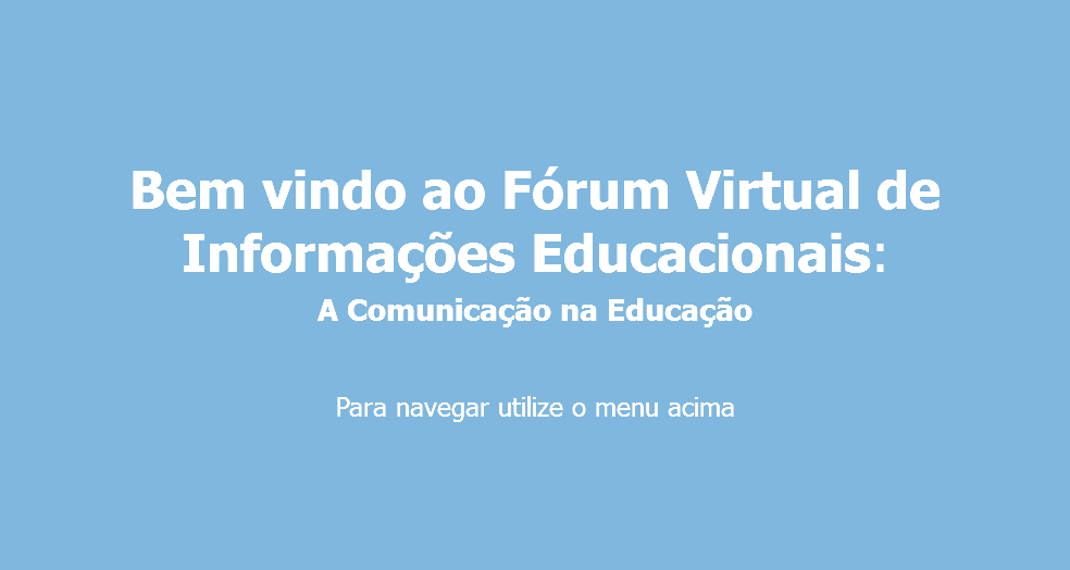  Bem vindo ao Fórum Virtual de Informações Educacionais: A Comunicação na Educação Para navegar utilize o menu acima
