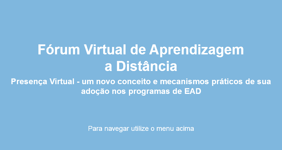  Fórum Virtual de Aprendizagem a Distância Presença Virtual - um novo conceito e mecanismos práticos de sua adoção nos programas de EAD Para navegar utilize o menu acima 
