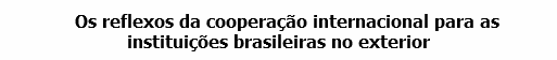 Os reflexos da cooperação internacional para as instituições brasileiras no exterior