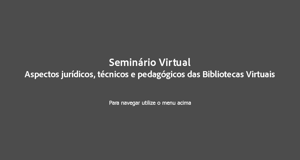 Seminário Virtual
Aspectos jurídicos, técnicos e pedagógicos das Bibliotecas Virtuais Para navegar utilize o menu acima
