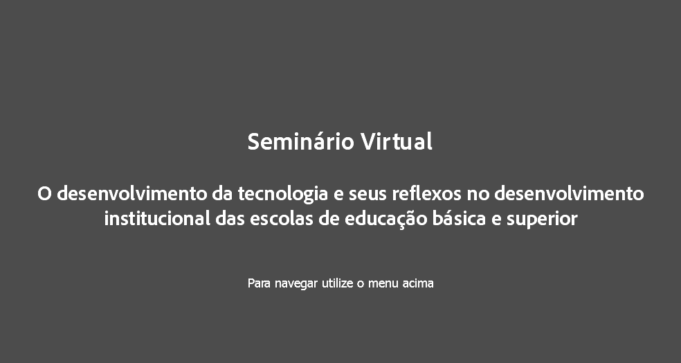  Seminário Virtual O desenvolvimento da tecnologia e seus reflexos no desenvolvimento institucional das escolas de educação básica e superior Para navegar utilize o menu acima
