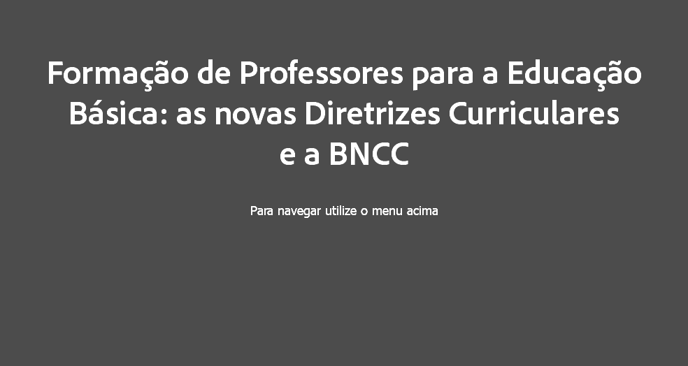 
Formação de Professores para a Educação Básica: as novas Diretrizes Curriculares e a BNCC Para navegar utilize o menu acima
