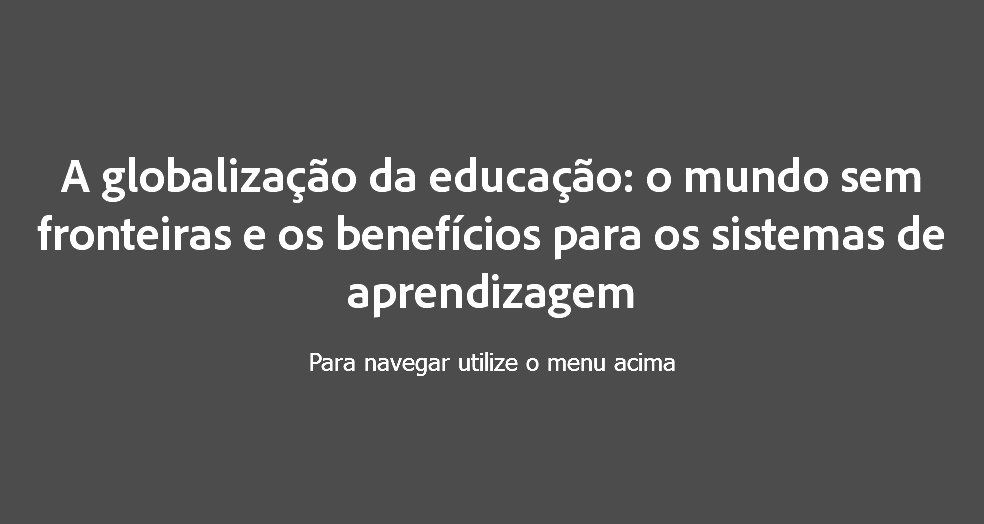  A globalização da educação: o mundo sem fronteiras e os benefícios para os sistemas de aprendizagem Para navegar utilize o menu acima
