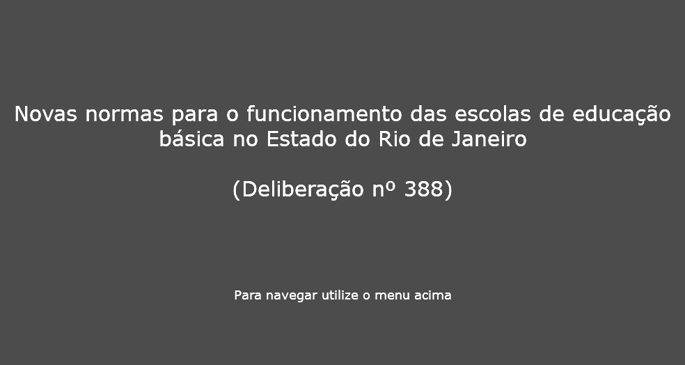  Novas normas para o funcionamento das escolas de educao bsica no Estado do Rio de Janeiro (Deliberao n 388) Para navegar utilize o menu acima
